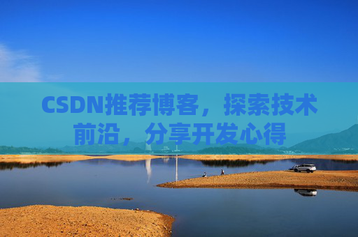 CSDN推荐博客，探索技术前沿，分享开发心得