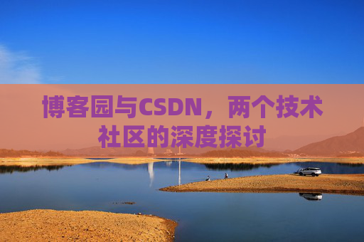 博客园与CSDN，两个技术社区的深度探讨